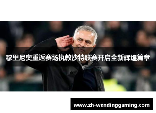 穆里尼奥重返赛场执教沙特联赛开启全新辉煌篇章