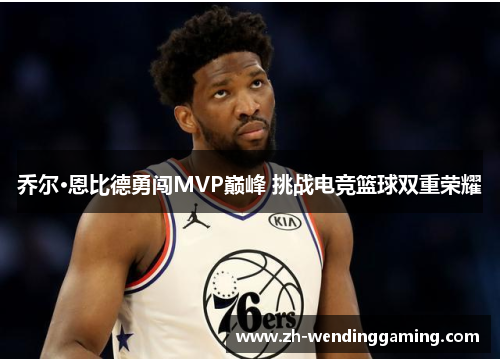 乔尔·恩比德勇闯MVP巅峰 挑战电竞篮球双重荣耀