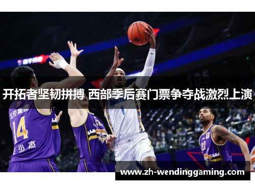 开拓者坚韧拼搏 西部季后赛门票争夺战激烈上演