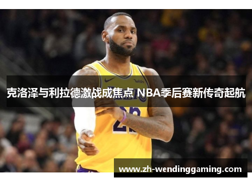 克洛泽与利拉德激战成焦点 NBA季后赛新传奇起航