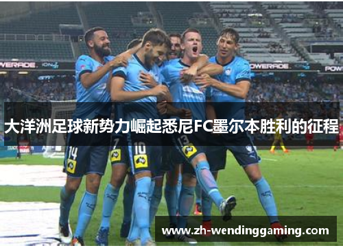 大洋洲足球新势力崛起悉尼FC墨尔本胜利的征程
