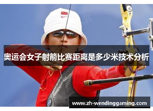 奥运会女子射箭比赛距离是多少米技术分析 奥运会女子射箭比赛距离是多少米技术分析